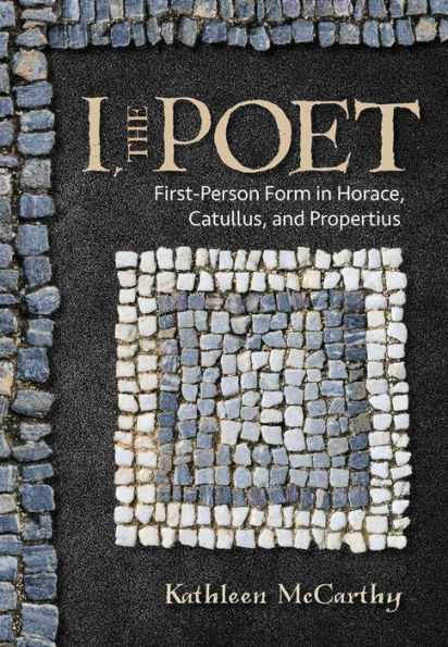 I, the Poet: First-Person Form Horace, Catullus, and Propertius
