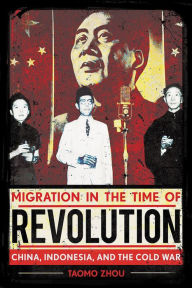 Title: Migration in the Time of Revolution: China, Indonesia, and the Cold War, Author: Taomo Zhou