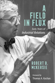 Title: A Field in Flux: Sixty Years of Industrial Relations, Author: Robert B. McKersie