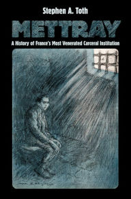 Title: Mettray: A History of France's Most Venerated Carceral Institution, Author: Stephen A. Toth