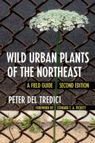 Title: Wild Urban Plants of the Northeast: A Field Guide, Author: Peter Del Tredici