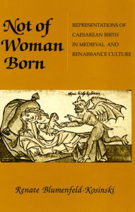 Title: Not of Woman Born: Representations of Caesarean Birth in Medieval and Renaissance Culture, Author: Renate Blumenfeld-Kosinski