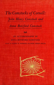 Title: The Comstocks of Cornell: John Henry Comstock and Anna Botsford Comstock, Author: Anna Botsford Comstock