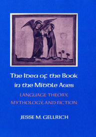 Title: The Idea of the Book in the Middle Ages: Language Theory, Mythology, and Fiction, Author: Jesse Gellrich