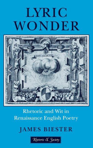 Title: Lyric Wonder: Rhetoric and Wit in Renaissance English Poetry, Author: James Biester