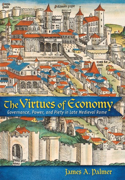 The Virtues of Economy: Governance, Power, and Piety Late Medieval Rome