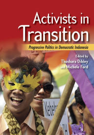 Title: Activists in Transition: Progressive Politics in Democratic Indonesia, Author: Thushara Dibley