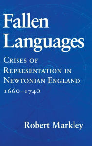 Title: Fallen Languages: Crises of Representation in Newtonian England, 1660-1740, Author: Robert Markley