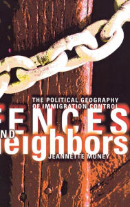 Title: Fences and Neighbors: The Political Geography of Immigration Control, Author: Jeannette Money
