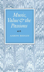 Title: Music, Value and the Passions, Author: Aaron Ridley