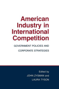 Title: American Industry in International Competition: Government Policies and Corporate Strategies, Author: John Zysman