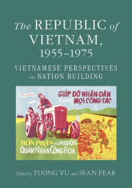 Title: The Republic of Vietnam, 1955-1975: Vietnamese Perspectives on Nation Building, Author: Tuong Vu