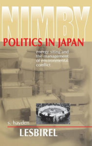 Title: NIMBY Politics in Japan: Energy Siting and the Management of Environmental Conflict, Author: S. Hayden Lesbirel