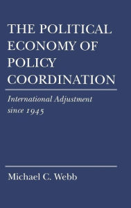 Title: The Political Economy of Policy Coordination: International Adjustment since 1945, Author: Michael C. Webb