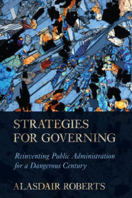 Title: Strategies for Governing: Reinventing Public Administration for a Dangerous Century, Author: Alasdair Roberts