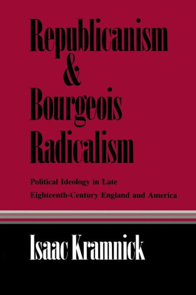 Republicanism and Bourgeois Radicalism: Political Ideology in Late Eighteenth-Century England and America