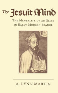Title: The Jesuit Mind: The Mentality of an Elite in Early Modern France, Author: Lynn Martin