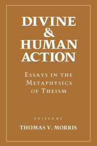 Title: Divine and Human Action: Essays in the Metaphysics of Theism, Author: Thomas V. Morris