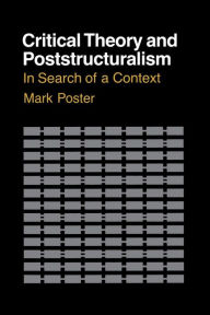 Title: Critical Theory and Poststructuralism: In Search of a Context, Author: Mark Poster