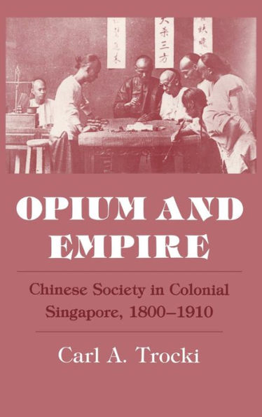 Opium and Empire: Chinese Society in Colonial Singapore, 1800-1910