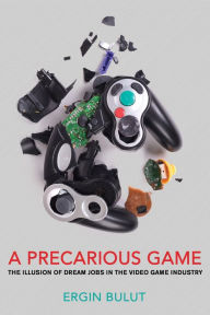 Title: A Precarious Game: The Illusion of Dream Jobs in the Video Game Industry, Author: Ergin Bulut