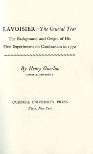 Title: Lavoisier-the Crucial Year: The Background and Origin of His First Experiments on Combustion in 1772, Author: Henry Guerlac