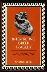 Title: Interpreting Greek Tragedy: Myth, Poetry, Text, Author: Charles Segal