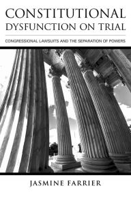 Title: Constitutional Dysfunction on Trial: Congressional Lawsuits and the Separation of Powers, Author: Jasmine Farrier