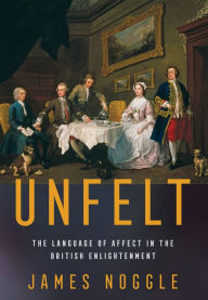 Title: Unfelt: The Language of Affect in the British Enlightenment, Author: James Noggle