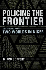 Title: Policing the Frontier: An Ethnography of Two Worlds in Niger, Author: Mirco Göpfert
