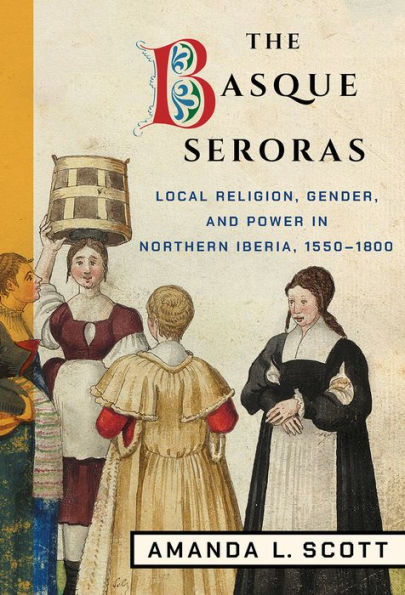 The Basque Seroras: Local Religion, Gender, and Power Northern Iberia, 1550-1800