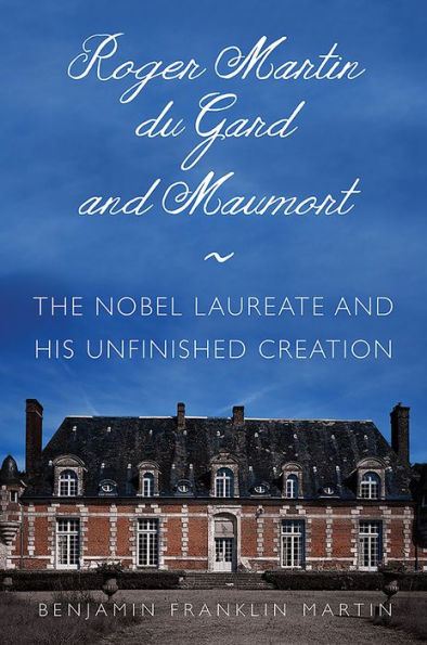 Roger Martin du Gard and Maumort: The Nobel Laureate His Unfinished Creation