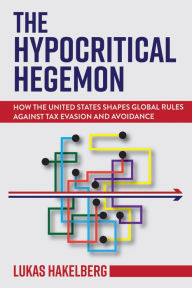 Title: The Hypocritical Hegemon: How the United States Shapes Global Rules against Tax Evasion and Avoidance, Author: Lukas P. Hakelberg