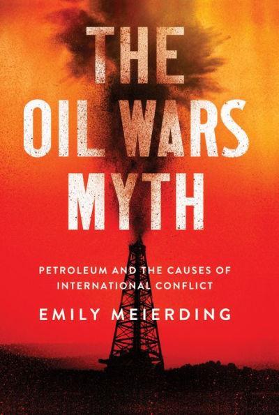 the Oil Wars Myth: Petroleum and Causes of International Conflict