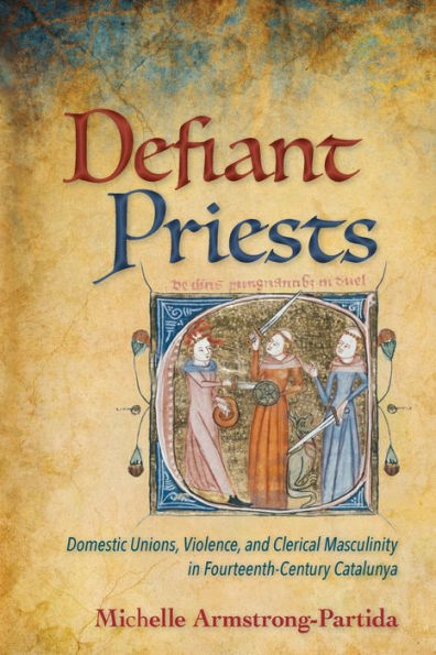 Defiant Priests: Domestic Unions, Violence, and Clerical Masculinity Fourteenth-Century Catalunya