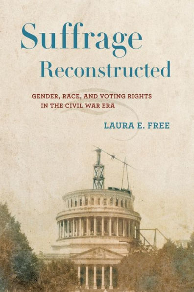 Suffrage Reconstructed: Gender, Race, and Voting Rights in the Civil War Era