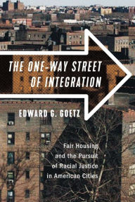 Title: The One-Way Street of Integration: Fair Housing and the Pursuit of Racial Justice in American Cities, Author: Edward G. Goetz