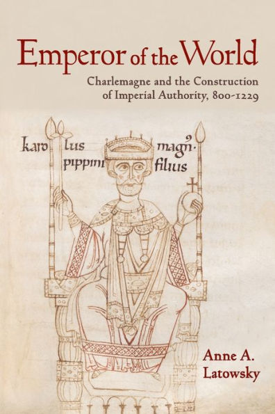 Emperor of the World: Charlemagne and Construction Imperial Authority, 800-1229
