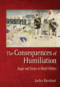 Title: The Consequences of Humiliation: Anger and Status in World Politics, Author: Joslyn Trager Barnhart