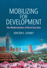 Title: Mobilizing for Development: The Modernization of Rural East Asia, Author: Kristen E. Looney