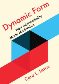Title: Dynamic Form: How Intermediality Made Modernism, Author: Cara L. Lewis