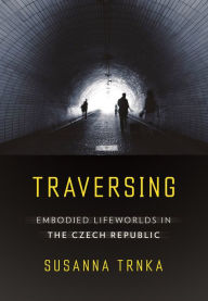 Title: Traversing: Embodied Lifeworlds in the Czech Republic, Author: Susanna Trnka