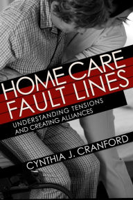 Title: Home Care Fault Lines: Understanding Tensions and Creating Alliances, Author: Cynthia J. Cranford