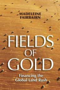Title: Fields of Gold: Financing the Global Land Rush, Author: Madeleine Fairbairn