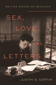 Title: Sex, Love, and Letters: Writing Simone de Beauvoir, Author: Judith G. Coffin