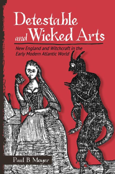 Detestable and Wicked Arts: New England Witchcraft the Early Modern Atlantic World