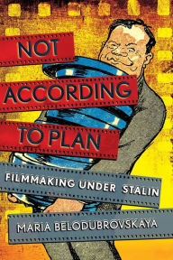 Title: Not According to Plan: Filmmaking under Stalin, Author: Maria Belodubrovskaya