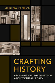 Title: Crafting History: Archiving and the Quest for Architectural Legacy, Author: Albena Yaneva