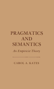 Title: Pragmatics and Semantics: An Empiricist Theory, Author: Carol A. Kates