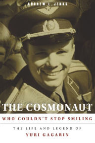 Title: The Cosmonaut Who Couldn't Stop Smiling: The Life and Legend of Yuri Gagarin, Author: Andrew L. Jenks